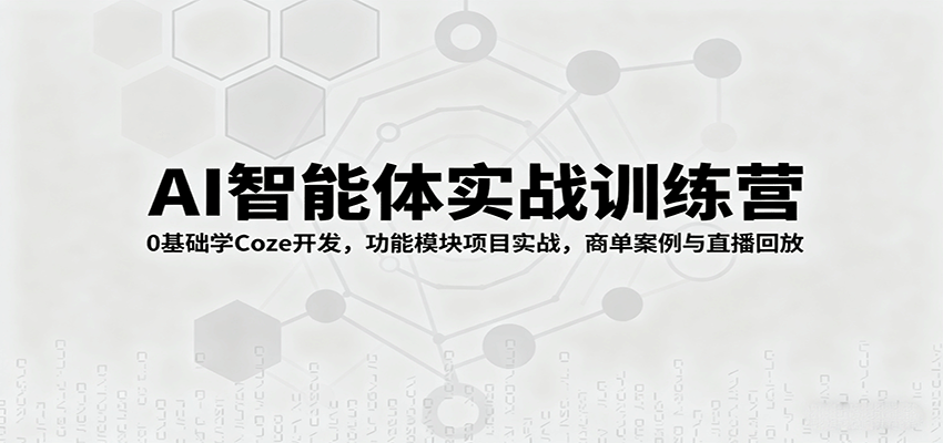 AI智能体实战训练营：0基础学Coze开发，功能模块项目实战，商单案例与直播回放-米创网