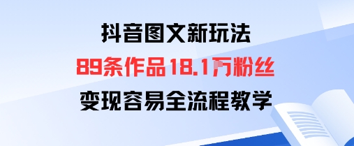 抖音图文新玩法：89条作品收获18.1W粉丝，变现容易全流程教学-米创网