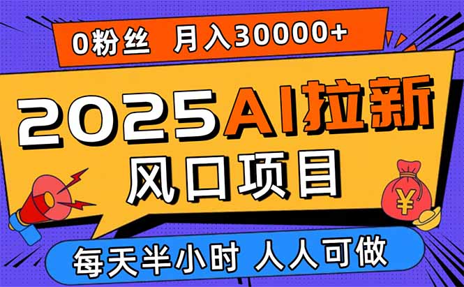 2025AI拉新风口项目，0粉0基础月入30000+新手小白轻松学会-米创网