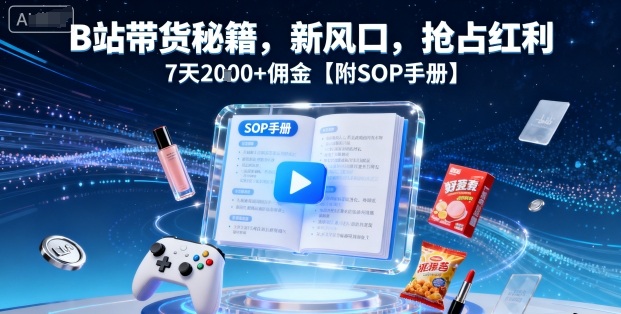 B站带货秘籍，新风口，抢占红利，7天2k+佣金【附SOP手册】-米创网