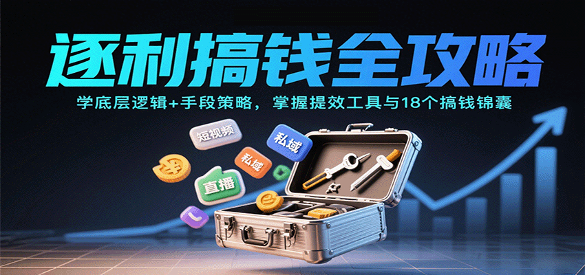 逐利搞钱全攻略：学底层逻辑+手段策略，掌握提效工具与18个搞钱锦囊-米创网