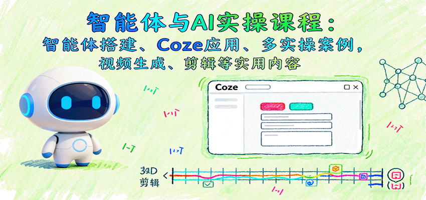 智能体与AI实操课程：智能体搭建、Coze应用、多实操案例，视频生成、剪辑等实用内容-米创网