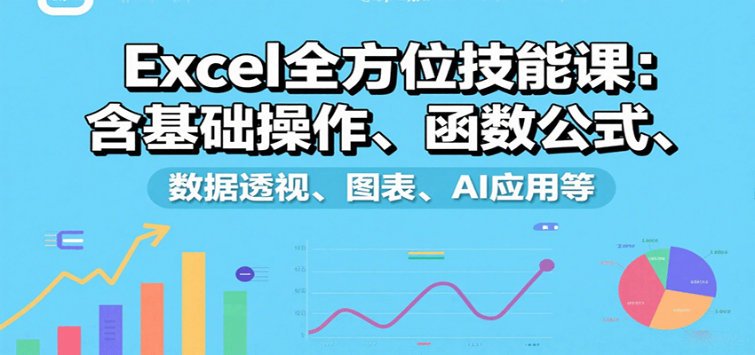 Excel全方位技能课：含基础操作、函数公式、数据透视、图表、AI应用等-米创网