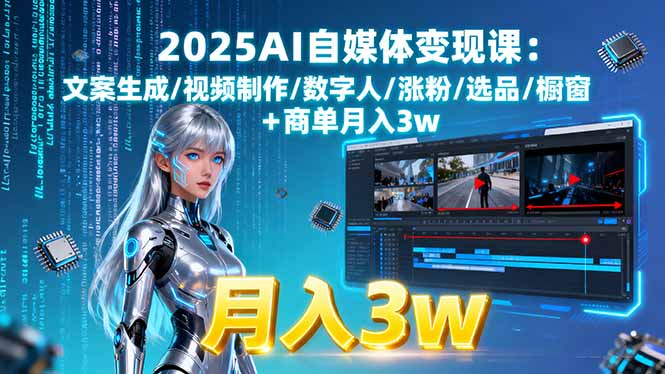 2025AI自媒体变现课:文案生成/视频制作/数字人/涨粉/选品/橱窗+商单月入3w-米创网