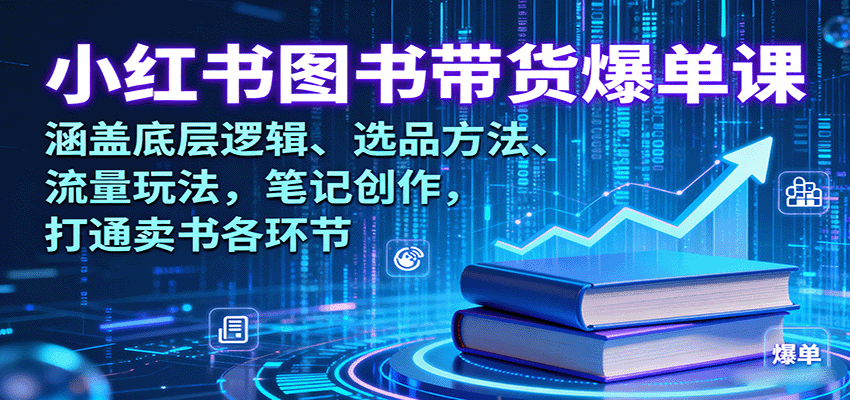 小红书图书带货爆单课：涵盖底层逻辑、选品方法、流量玩法，笔记创作，打通卖书各环节-米创网