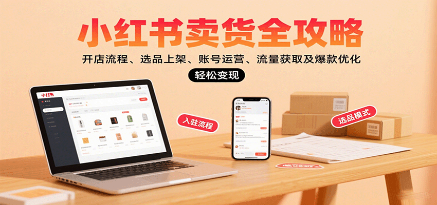 小红书卖货全攻略：开店流程、选品上架、账号运营、流量获取及爆款优化，轻松变现-米创网
