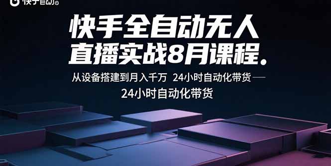 快手全自动无人直播实战8月课程：从设备搭建到月入千万 24小时自动化带货-米创网