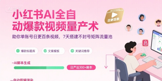小红书AI全自动爆款视频量产术，助你单账号日更百条视频，7天搭建不封号矩阵流量池(更新9月)-米创网