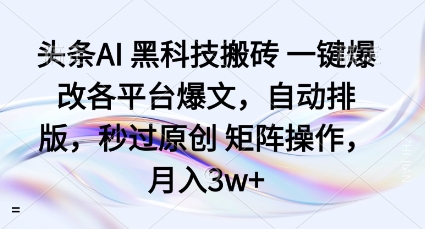 头条AI黑科技搬砖项目一键爆改各平台爆文，自动排版，秒过原创矩阵操作，月入3w+【揭秘】-米创网