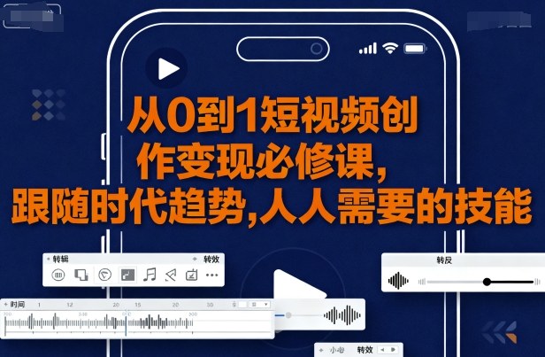 从0到1短视频创作变现必修课，跟随时代趋势，人人需要的技能-米创网