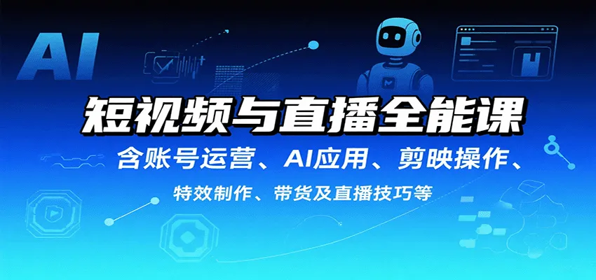 短视频与直播全能课，含账号运营、AI应用、剪映操作、特效制作、带货及直播技巧等-米创网