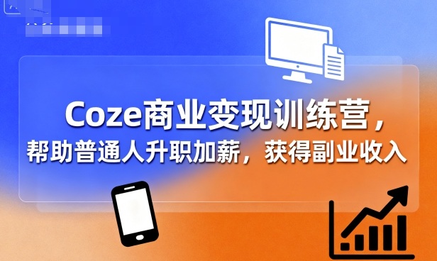 Coze商业变现训练营，帮助普通人升职加薪， 获得副业收入-米创网