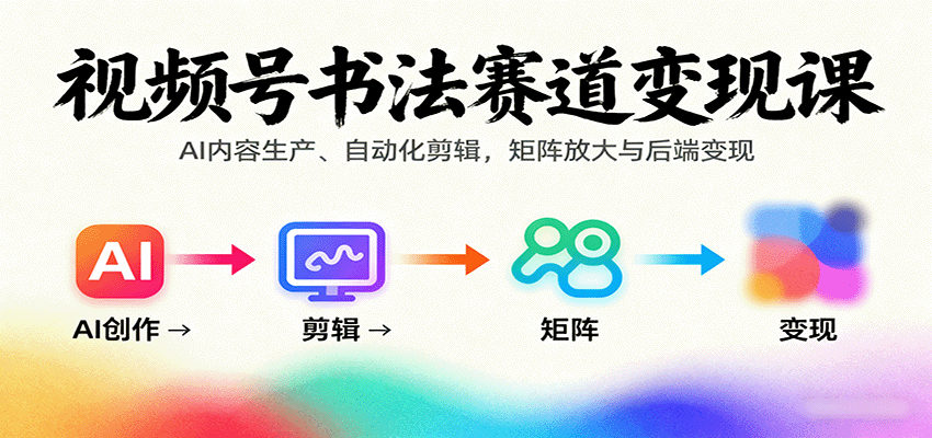 视频号书法赛道变现课：AI内容生产、自动化剪辑，矩阵放大与后端变现-米创网