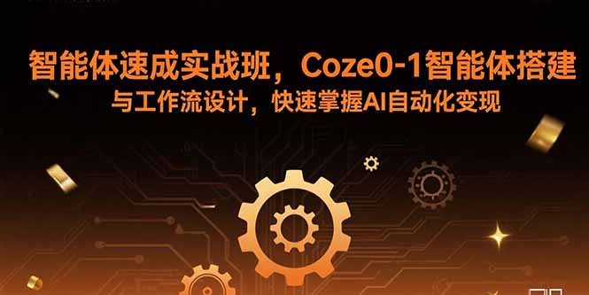 智能体速成实战班，Coze0-1智能体搭建与工作流设计，快速掌握AI自动化变现-米创网