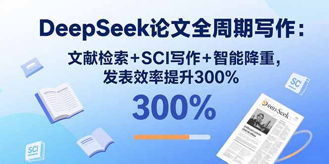 DeepSeek论文全周期写作：文献检索+SCI写作+智能降重，发表效率提升300%-米创网