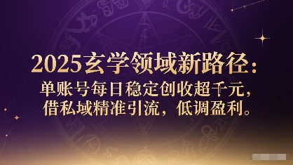 2025玄学领域新路径：单账号每日稳定创收1k+，借私域精准引流，低调盈利-米创网
