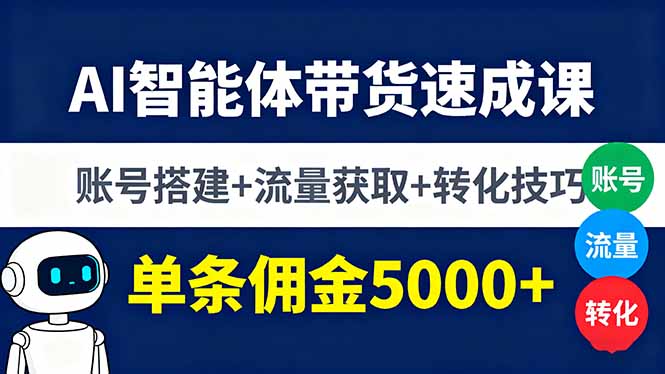 AI智能体带货速成课，账号搭建+流量获取+转化技巧，单条佣金5000+-米创网