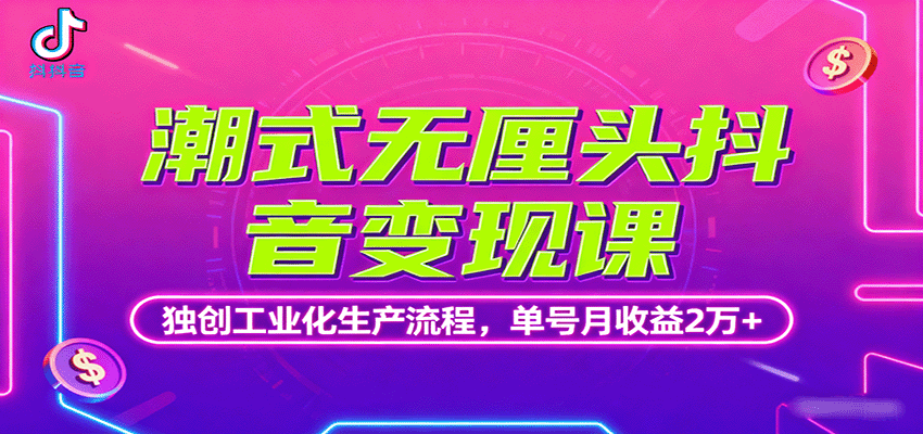 潮式无厘头抖音变现课，独创工业化生产流程，单号月收益2万+-米创网