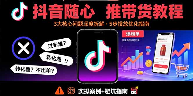 抖音随心推带货教程：拆解过审难/转化差/不出单 等常见问题 实现高效带货-米创网
