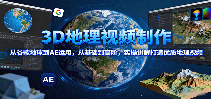 3D地理视频制作，从谷歌地球到AE运用，从基础到高阶，实操讲解打造优质地理视频-米创网