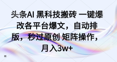 头条AI 黑科技搬砖 一键爆改各平台爆文，自动排版，秒过原创 矩阵操作，月入3w+【揭秘】-米创网