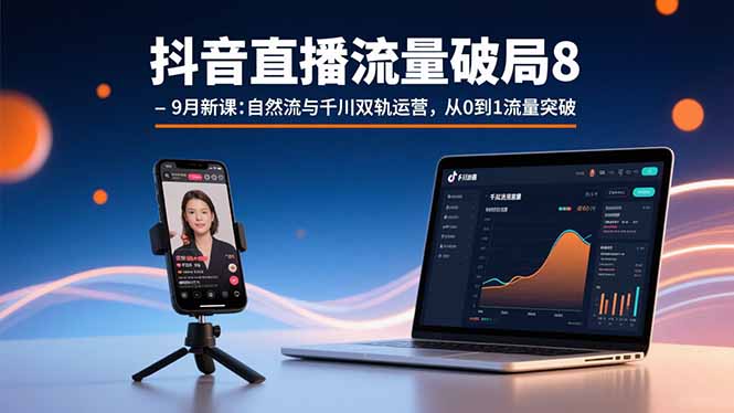 抖音直播流量破局8-9月新课：自然流与千川双轨运营，从0到1流量突破-米创网