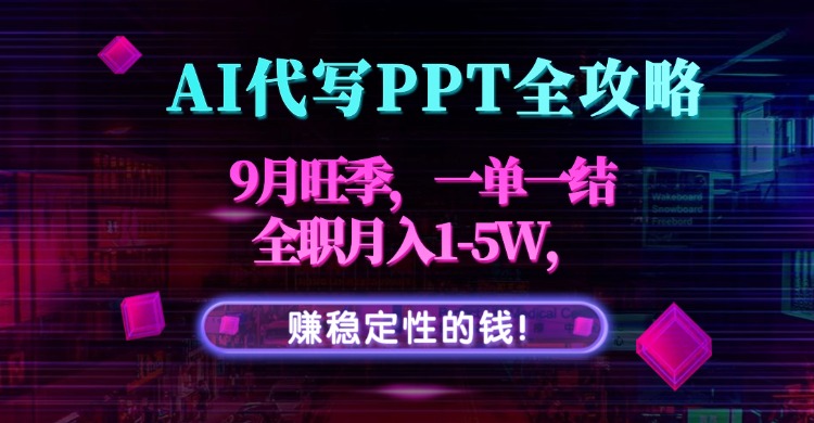 AI代写PPT全攻略，9月旺季，一单一结，全职月入1-5W，赚稳定性的钱！-米创网