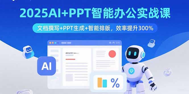 2025AI+PPT智能办公实战课：文档撰写+PPT生成+智能排版，效率提升300%-米创网