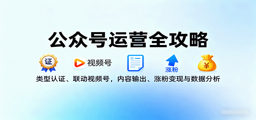 公众号运营全攻略：类型认证、联动视频号，内容输出、涨粉变现与数据分析-米创网