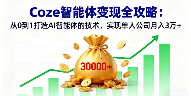Coze智能体变现全攻略：从0到1打造AI智能体的技术，实现单人公司月入3万+-米创网