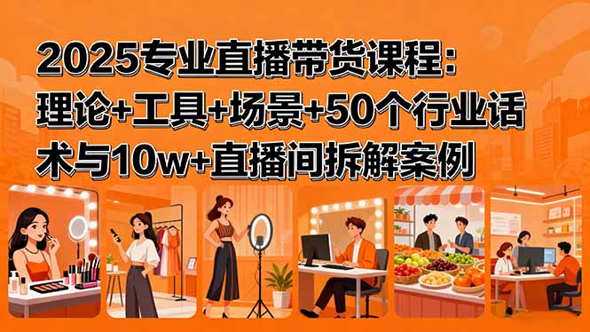2025专业直播带货课程：理论+工具+场景+50个行业话术与10w+直播间拆解案例-米创网