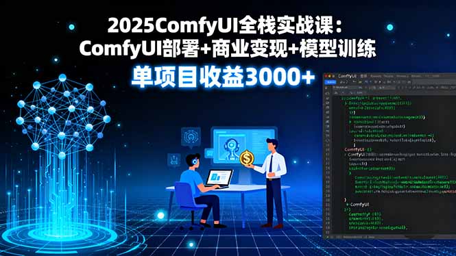 2025ComfyUI全栈实战课：ComfyUI部署+商业变现+模型训练，单项目收益3000+-米创网