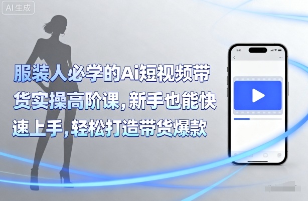服装人必学的Ai短视频带货实操高阶课，新手也能快速上手，轻松打造带货爆款-米创网