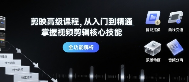 剪映高级课程，从入门到精通，掌握视频剪辑核心技能-米创网