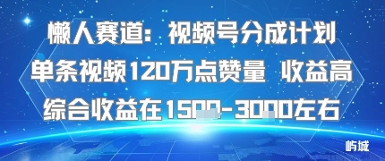 懒人赛道：视频号分成计划单条视频120W点赞量 收益高综合收益在1.5K左右-米创网