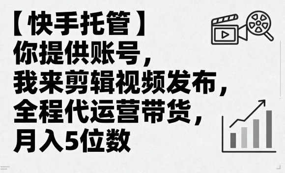 【快手托管】你提供账号，我来剪辑视频发布，全程代运营带货，月入5位数【揭秘】-米创网