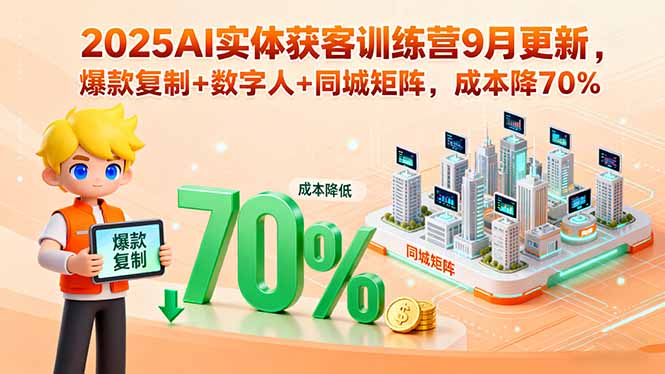 2025AI实体获客训练营9月更新，爆款复制+数字人+同城矩阵，成本降70%-米创网