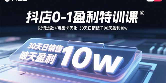 抖店0-1盈利特训课：以词选款+商品卡优化 30天日销破千90天盈利10w-米创网