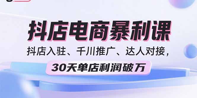 2025抖店电商暴利课，抖店入驻、千川推广、达人对接，30天单店利润破万-米创网