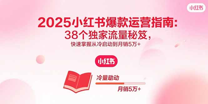 2025小红书爆款运营指南：38个独家流量秘笈，快速掌握从冷启动到月销5万+-米创网