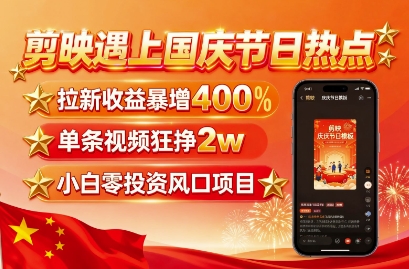 剪映遇上国庆热点，拉新收益暴增400%，单条视频狂挣2W+，无需剪辑基础，几分钟一条作品-米创网
