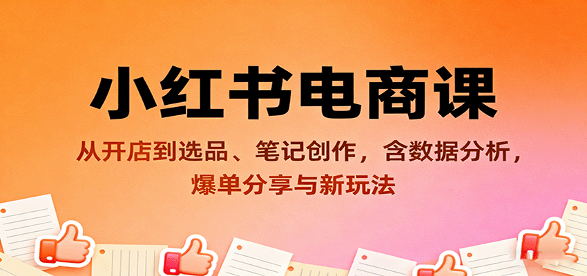 小红书电商课：从开店到选品、笔记创作，含数据分析，爆单分享与新玩法-米创网