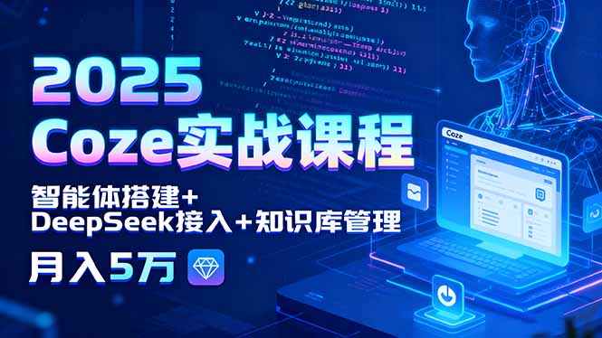 2025 Coze实战课程，智能体搭建+DeepSeek接入+知识库管理，月入5万-米创网