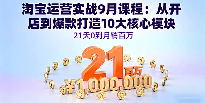 淘宝运营实战9月课程：从开店到爆款打造10大核心模块，21天0到月销百万-米创网