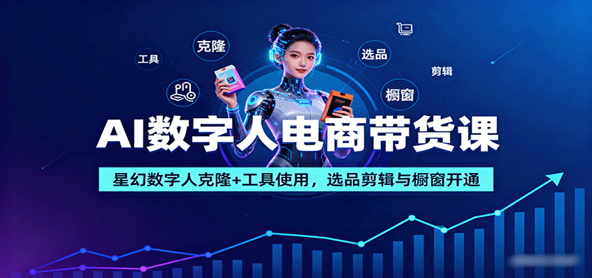 AI数字人电商带货课：星幻数字人克隆+工具使用，选品剪辑与橱窗开通-米创网