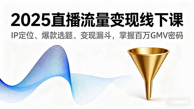 2025直播流量变现线下课，IP定位、爆款选题、变现漏斗，掌握百万GMV密码-米创网