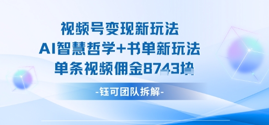 视频号变现新玩法，AI智慧哲学+书单新玩法，单条视频佣金1k+-米创网