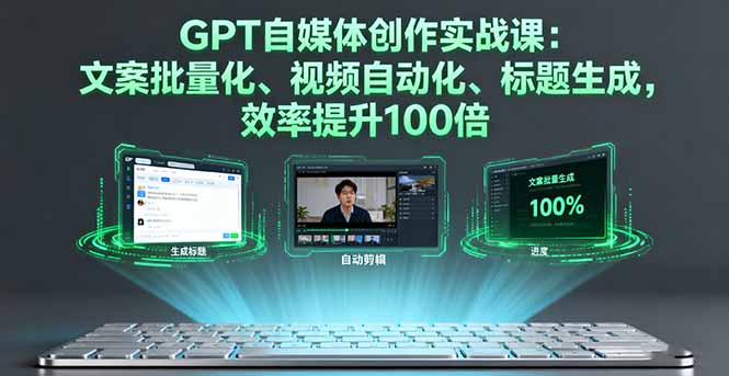 GPT自媒体创作实战课：文案批量化、视频自动化、标题生成，效率提升100倍-米创网