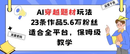 AI穿越题材玩法：23条作品收获5.6W粉丝适合全平台，保姆级教学-米创网