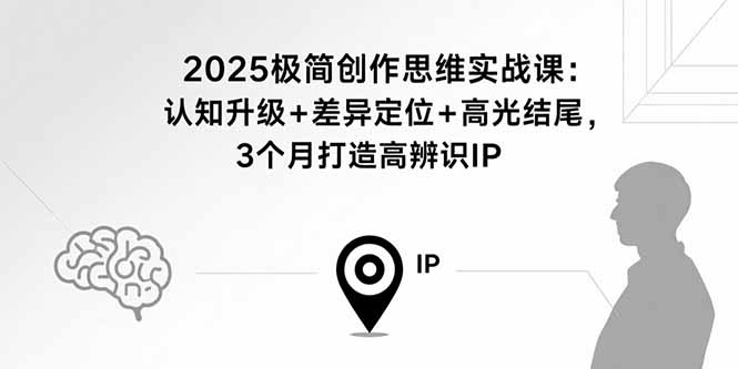 2025极简创作思维实战课：认知升级+差异定位+高光结尾，3个月打造高辨识IP-米创网